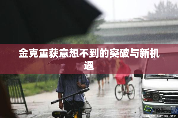 金克重获意想不到的突破与新机遇