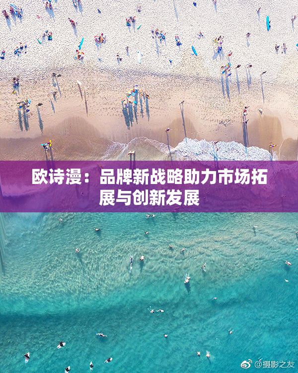 欧诗漫：品牌新战略助力市场拓展与创新发展