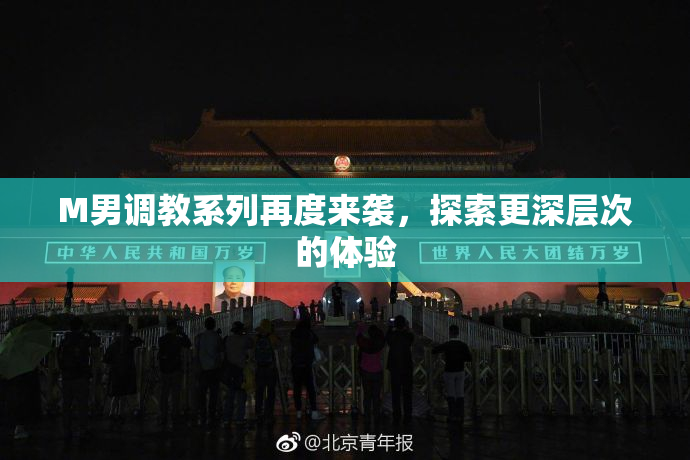 M男调教系列再度来袭，探索更深层次的体验