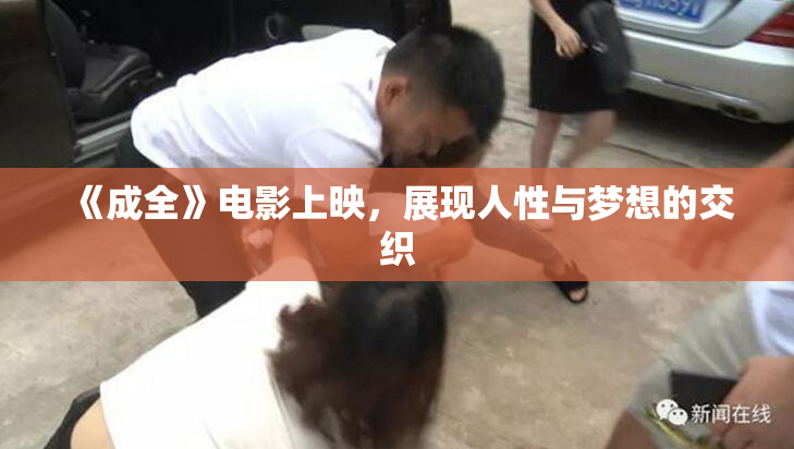《成全》电影上映，展现人性与梦想的交织