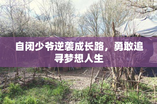 自闭少爷逆袭成长路，勇敢追寻梦想人生