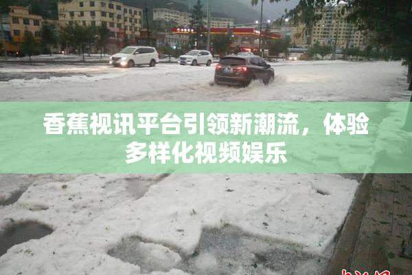 香蕉视讯平台引领新潮流，体验多样化视频娱乐