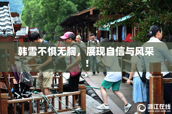 韩雪不惧无胸，展现自信与风采！