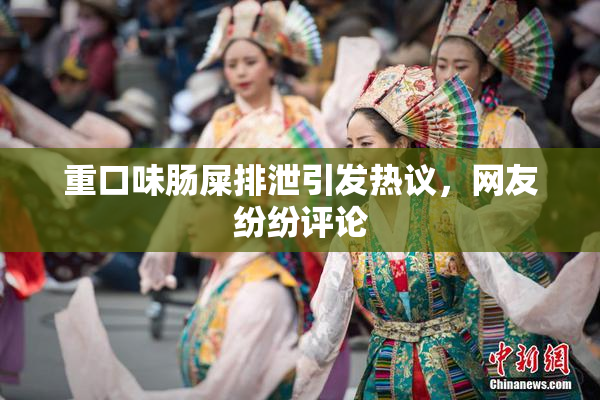 重口味肠屎排泄引发热议，网友纷纷评论