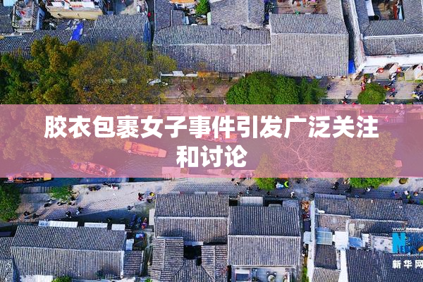 胶衣包裹女子事件引发广泛关注和讨论