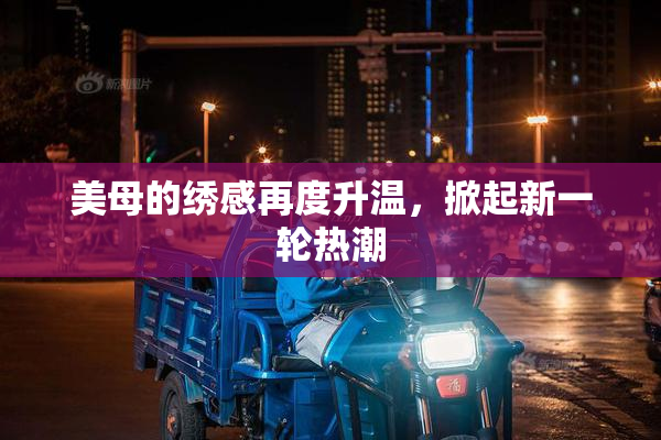 美母的绣感再度升温，掀起新一轮热潮