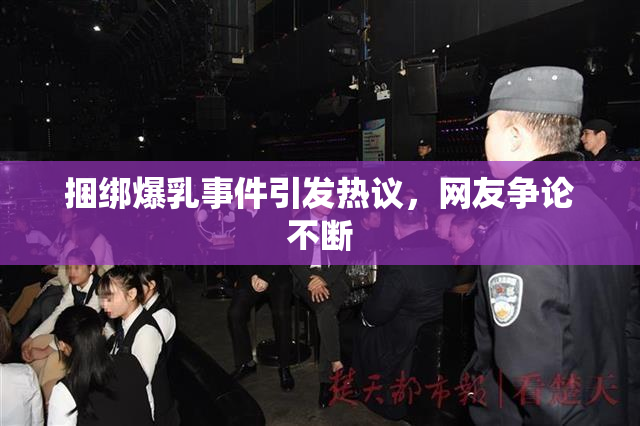 捆绑爆乳事件引发热议，网友争论不断