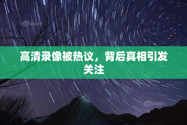 高清录像被热议，背后真相引发关注
