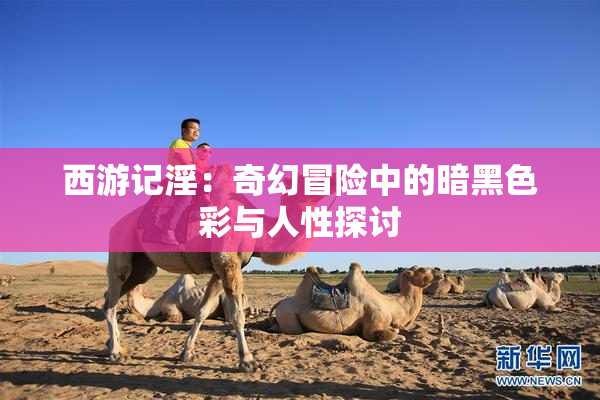 西游记淫：奇幻冒险中的暗黑色彩与人性探讨