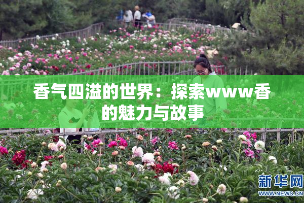 香气四溢的世界：探索www香的魅力与故事