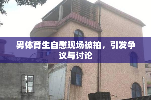 男体育生自慰现场被拍，引发争议与讨论