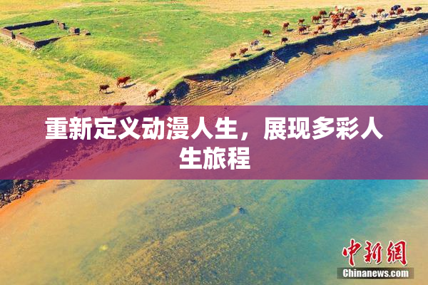 重新定义动漫人生，展现多彩人生旅程