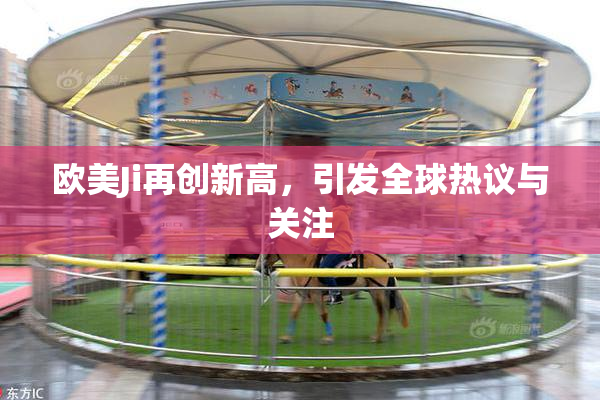 欧美Ji再创新高，引发全球热议与关注