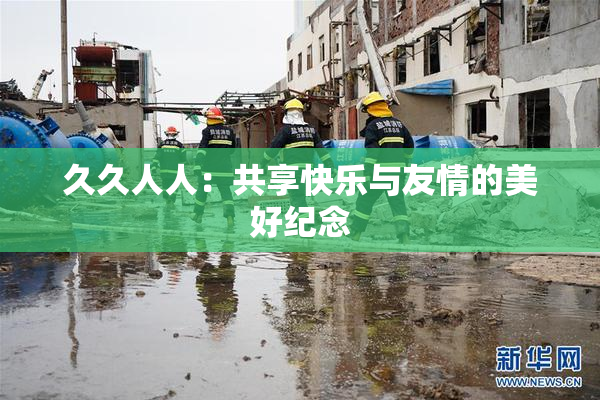 久久人人：共享快乐与友情的美好纪念