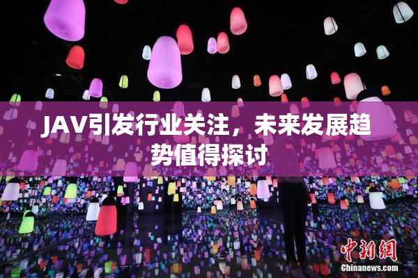 JAV引发行业关注，未来发展趋势值得探讨