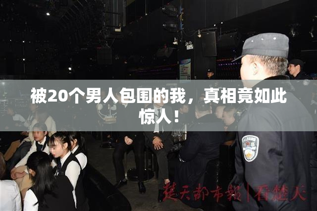 被20个男人包围的我，真相竟如此惊人！