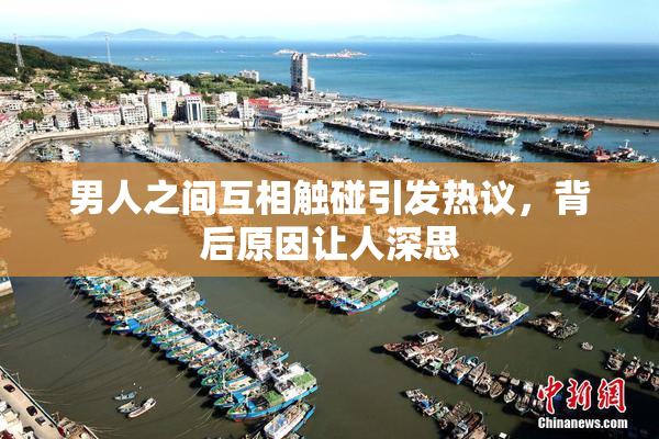 男人之间互相触碰引发热议，背后原因让人深思