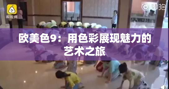 欧美色9：用色彩展现魅力的艺术之旅