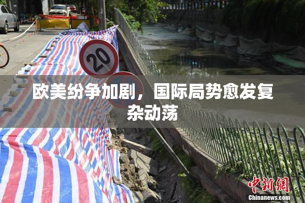欧美纷争加剧，国际局势愈发复杂动荡
