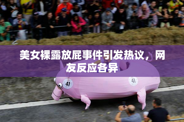 美女裸露放屁事件引发热议，网友反应各异