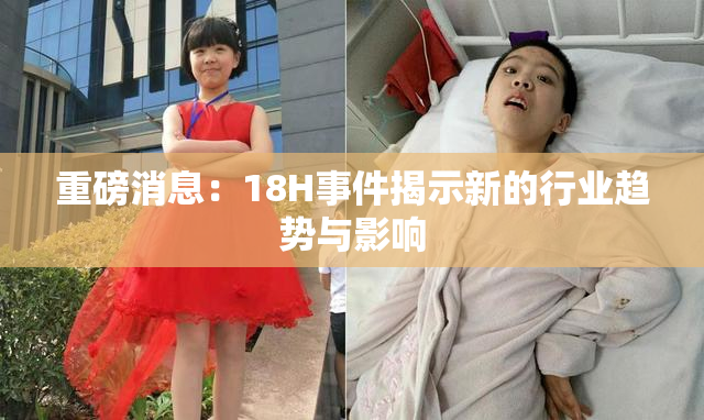重磅消息：18H事件揭示新的行业趋势与影响