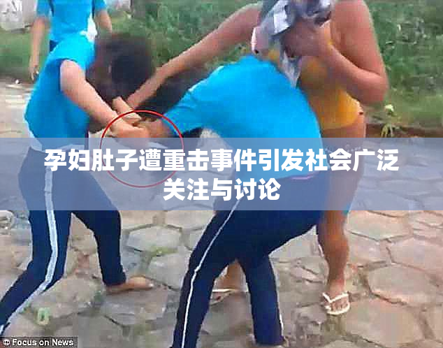 孕妇肚子遭重击事件引发社会广泛关注与讨论