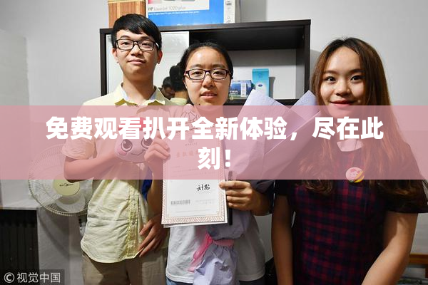 免费观看扒开全新体验，尽在此刻！