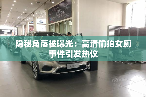 隐秘角落被曝光：高清偷拍女厕事件引发热议