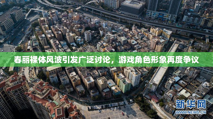 春丽裸体风波引发广泛讨论，游戏角色形象再度争议