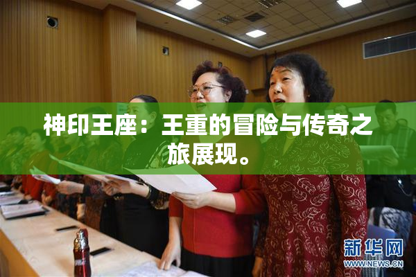 神印王座：王重的冒险与传奇之旅展现。