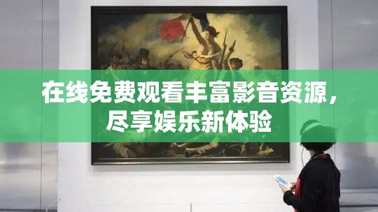 在线免费观看丰富影音资源，尽享娱乐新体验