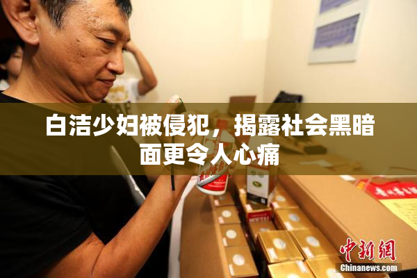 白洁少妇被侵犯，揭露社会黑暗面更令人心痛
