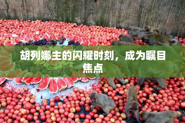 胡列娜主的闪耀时刻，成为瞩目焦点