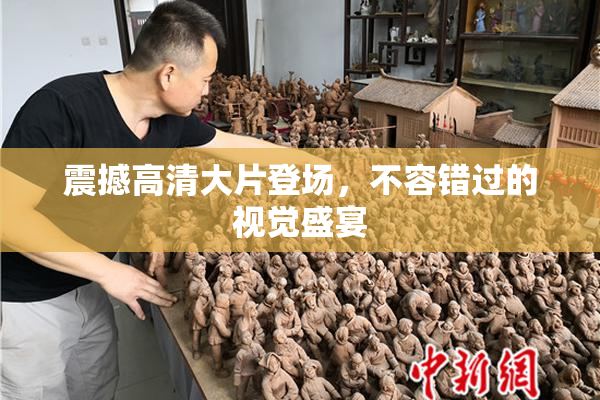 震撼高清大片登场，不容错过的视觉盛宴