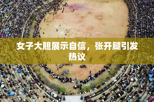 女子大胆展示自信，张开腿引发热议