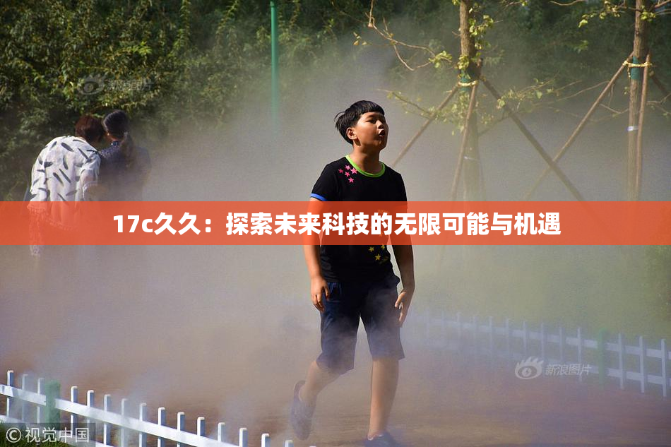 17c久久：探索未来科技的无限可能与机遇