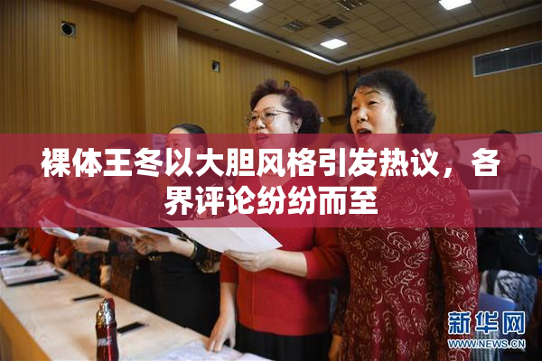 裸体王冬以大胆风格引发热议，各界评论纷纷而至