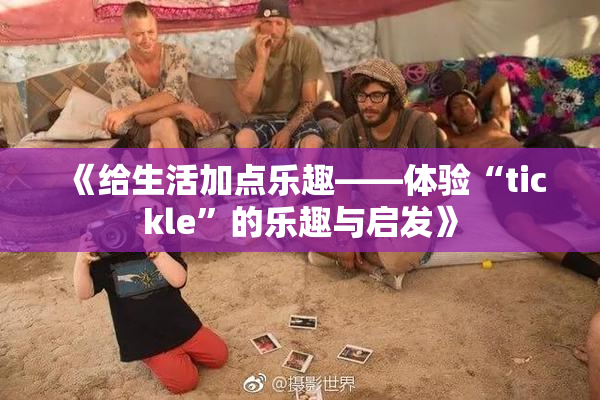 《给生活加点乐趣——体验“tickle”的乐趣与启发》