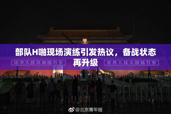 部队H啪现场演练引发热议，备战状态再升级
