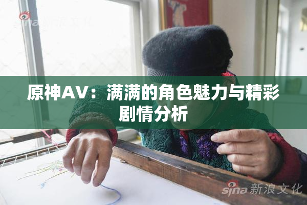 原神AV：满满的角色魅力与精彩剧情分析