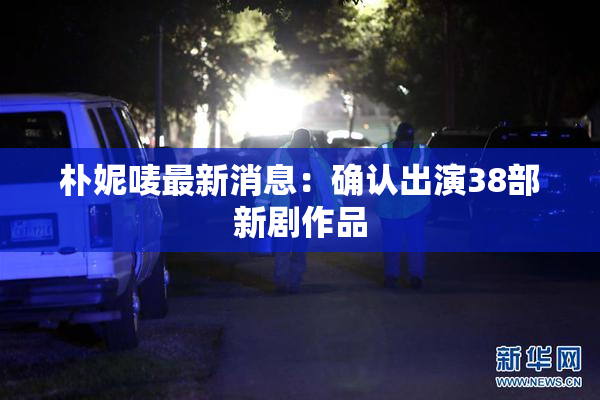 朴妮唛最新消息：确认出演38部新剧作品