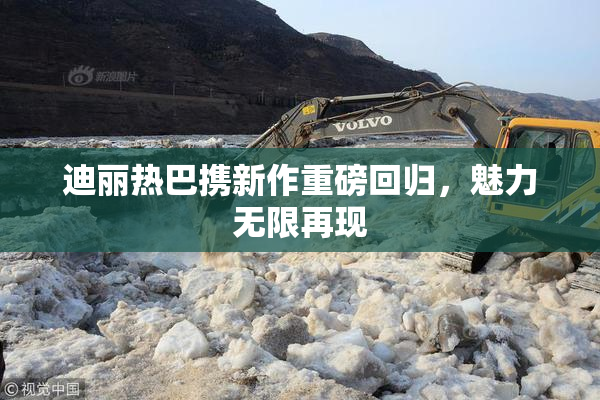 迪丽热巴携新作重磅回归，魅力无限再现