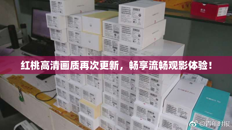 红桃高清画质再次更新，畅享流畅观影体验！