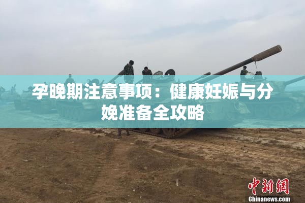 孕晚期注意事项：健康妊娠与分娩准备全攻略