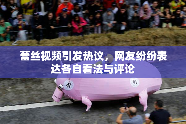 蕾丝视频引发热议，网友纷纷表达各自看法与评论