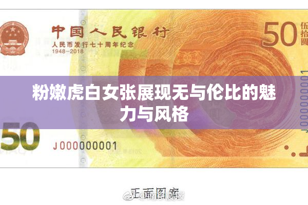 粉嫩虎白女张展现无与伦比的魅力与风格