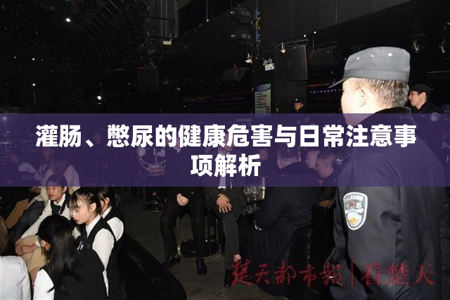 灌肠、憋尿的健康危害与日常注意事项解析