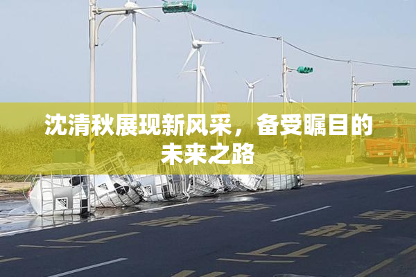 沈清秋展现新风采，备受瞩目的未来之路