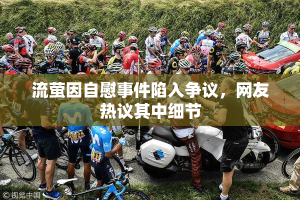 流萤因自慰事件陷入争议，网友热议其中细节