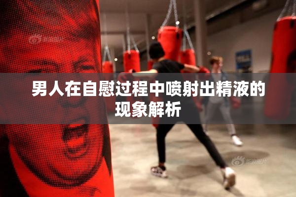 男人在自慰过程中喷射出精液的现象解析